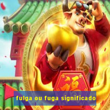 fulga ou fuga significado